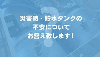 災害時・貯水タンクの不安についてお答え致します!